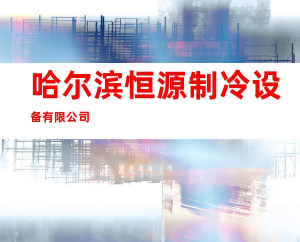 哈尔滨恒源制冷设备有限公司