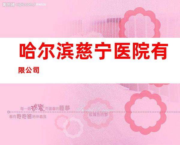 哈尔滨慈宁医院有限公司