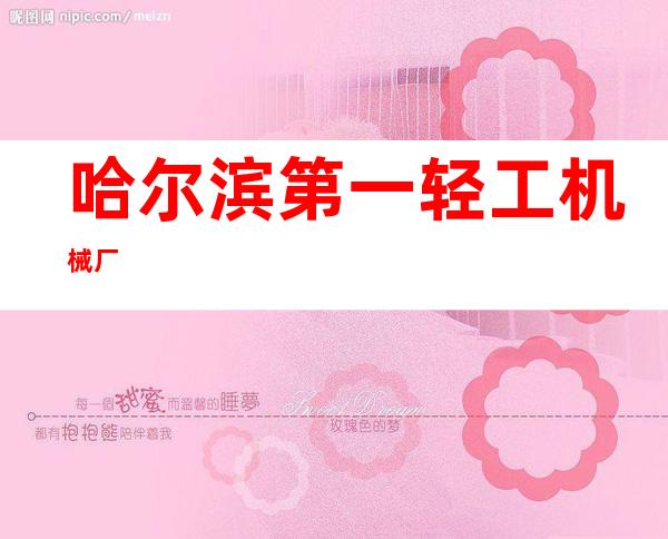 哈尔滨第一轻工机械厂