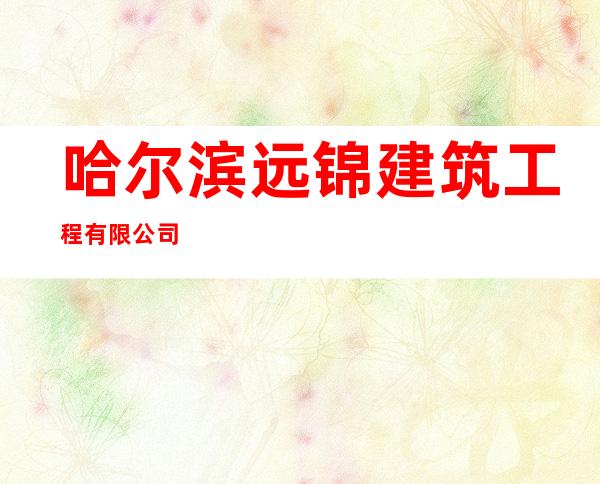 哈尔滨远锦建筑工程有限公司
