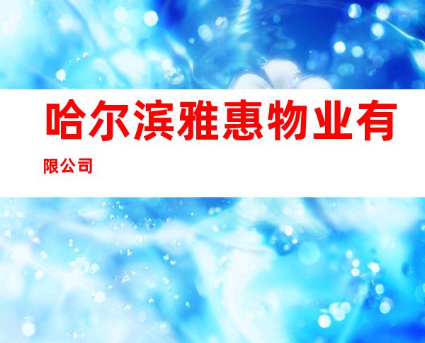哈尔滨雅惠物业有限公司