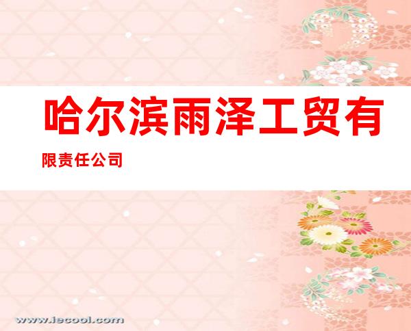 哈尔滨雨泽工贸有限责任公司