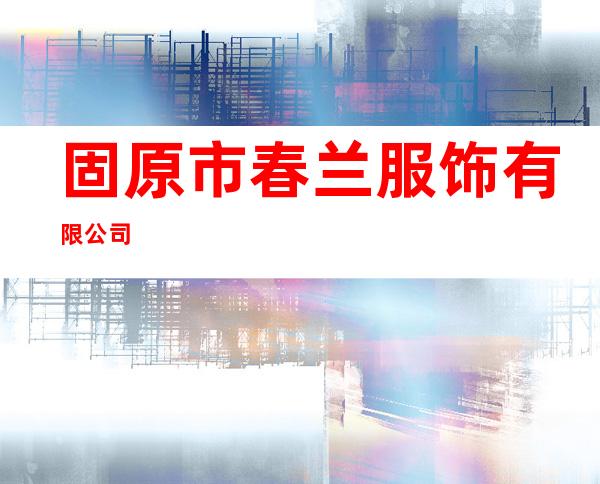 固原市春兰服饰有限公司