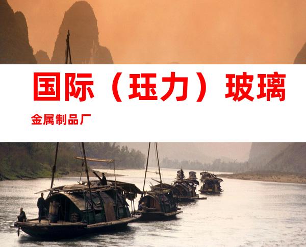 国际（珏力）玻璃金属制品厂