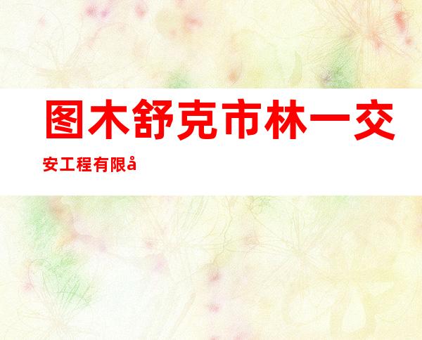 图木舒克市林一交安工程有限公司