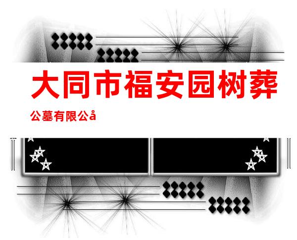大同市福安园树葬公墓有限公司
