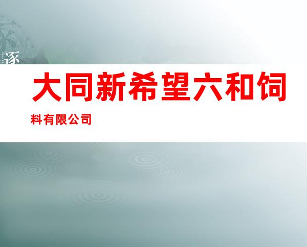 大同新希望六和饲料有限公司