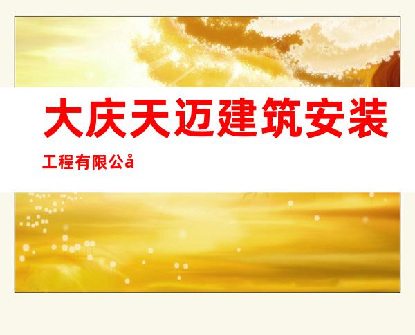 大庆天迈建筑安装工程有限公司