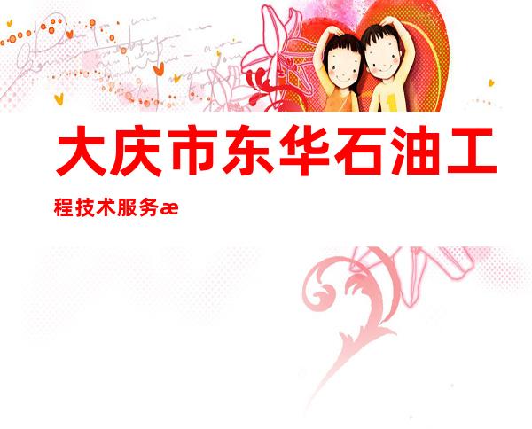 大庆市东华石油工程技术服务有限公司