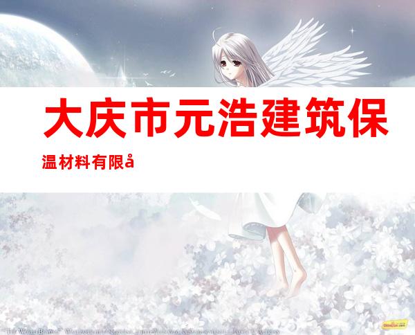 大庆市元浩建筑保温材料有限公司