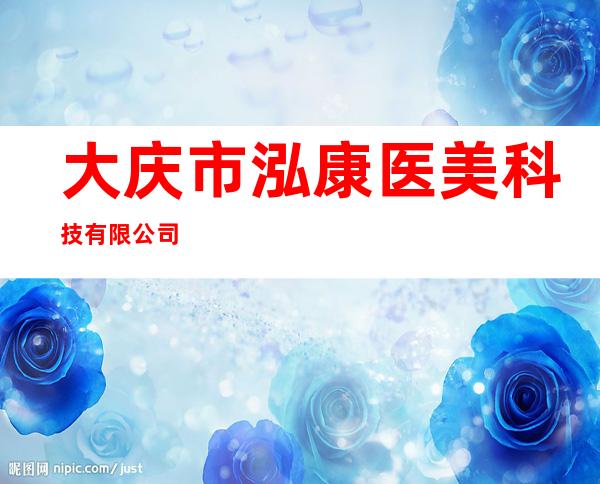 大庆市泓康医美科技有限公司