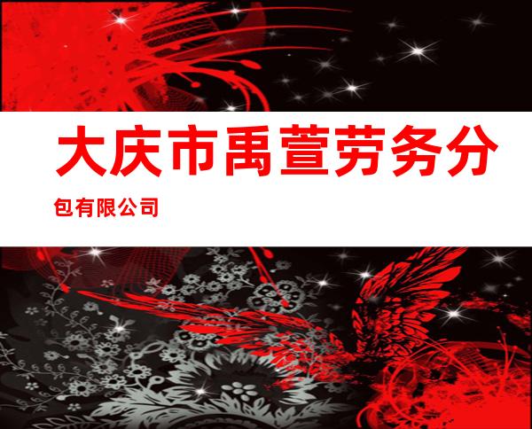 大庆市禹萱劳务分包有限公司