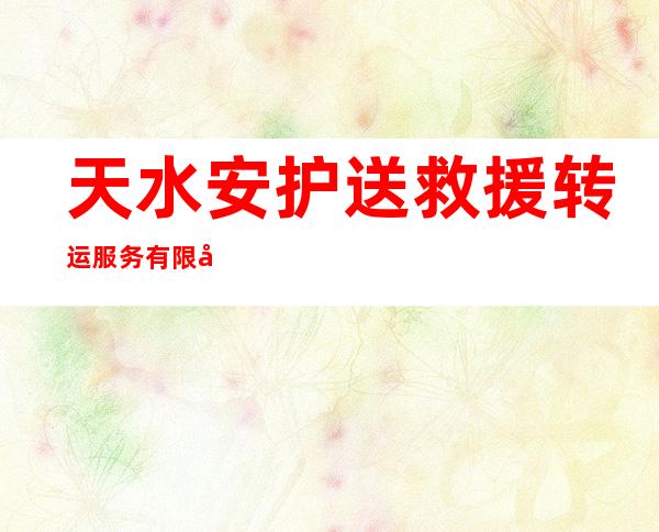 天水安护送救援转运服务有限公司