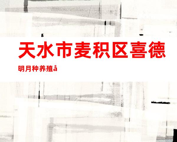 天水市麦积区喜德明月种养殖农民专业合作社
