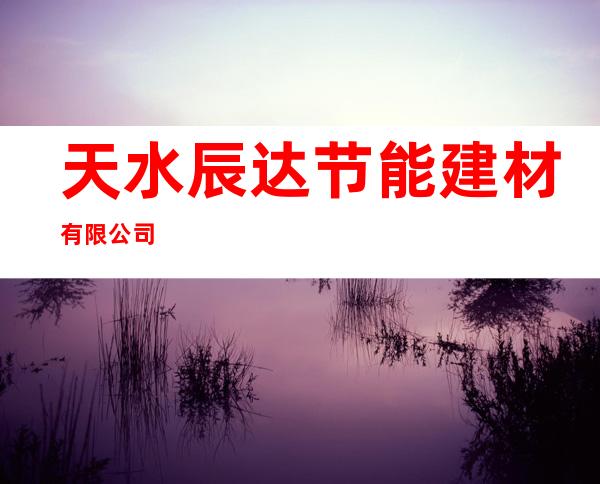 天水辰达节能建材有限公司