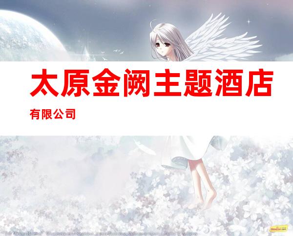 太原金阙主题酒店有限公司