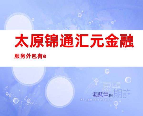 太原锦通汇元金融服务外包有限公司