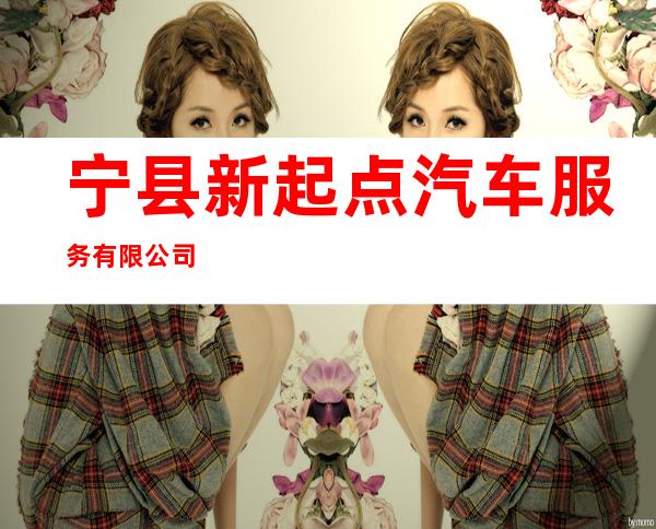 宁县新起点汽车服务有限公司