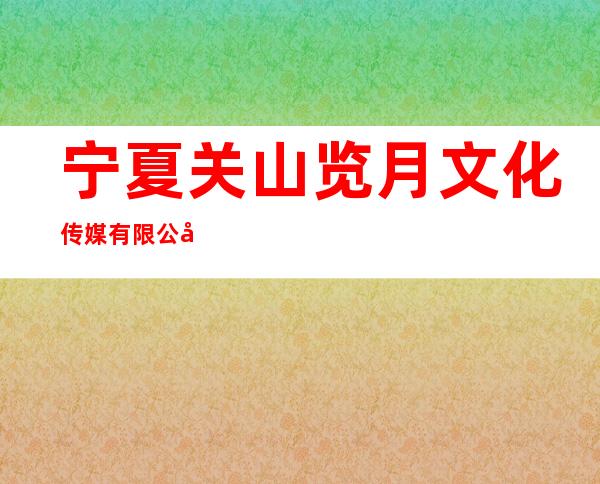 宁夏关山览月文化传媒有限公司