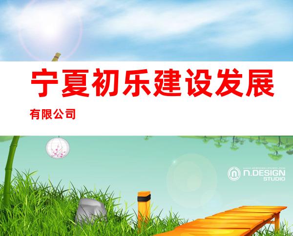 宁夏初乐建设发展有限公司