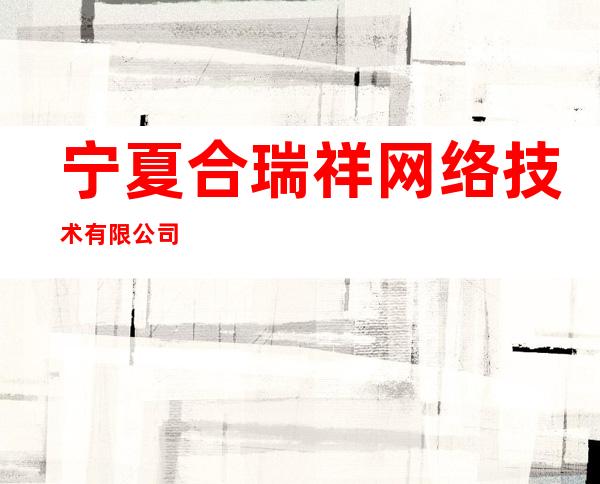 宁夏合瑞祥网络技术有限公司