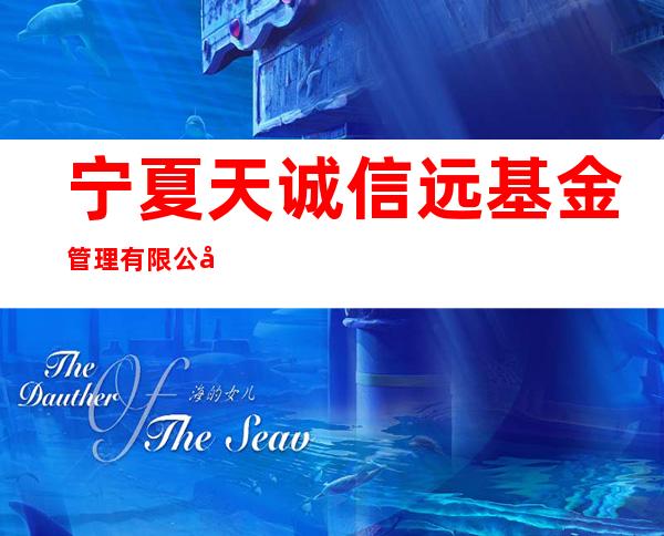 宁夏天诚信远基金管理有限公司
