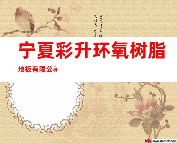 宁夏彩升环氧树脂地板有限公司