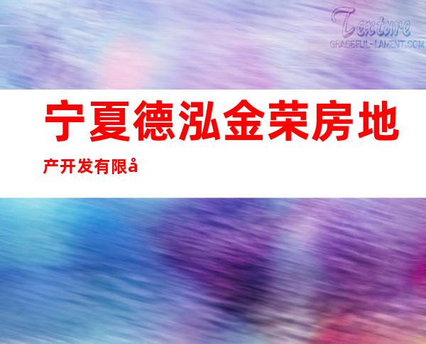 宁夏德泓金荣房地产开发有限公司