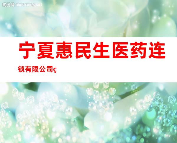 宁夏惠民生医药连锁有限公司祥和店