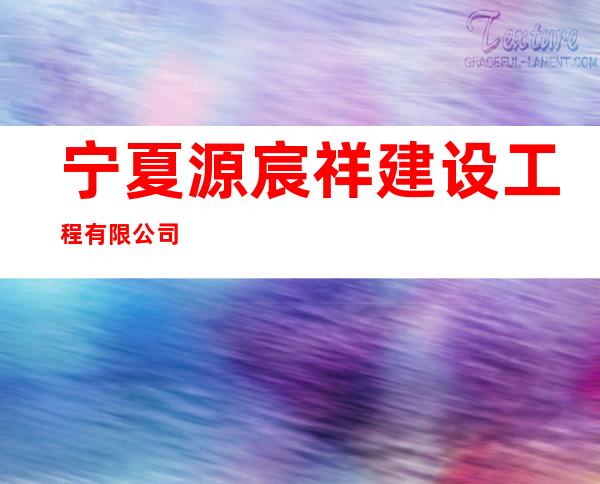 宁夏源宸祥建设工程有限公司