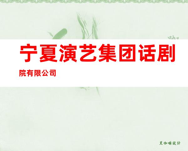 宁夏演艺集团话剧院有限公司