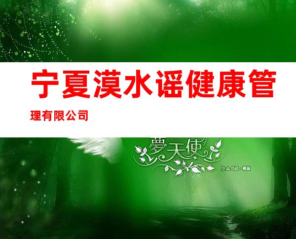 宁夏漠水谣健康管理有限公司