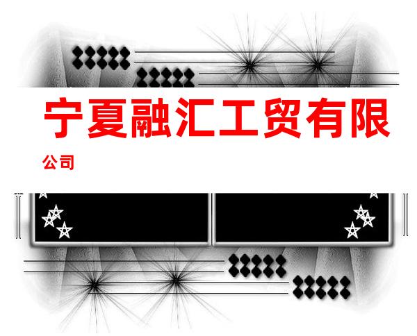 宁夏融汇工贸有限公司