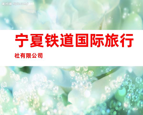 宁夏铁道国际旅行社有限公司