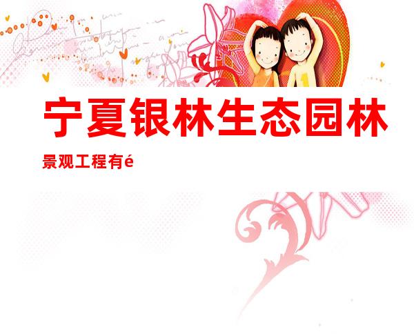 宁夏银林生态园林景观工程有限公司