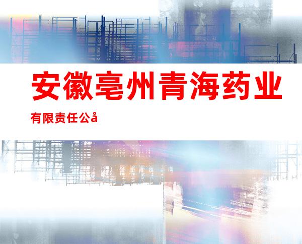 安徽亳州青海药业有限责任公司