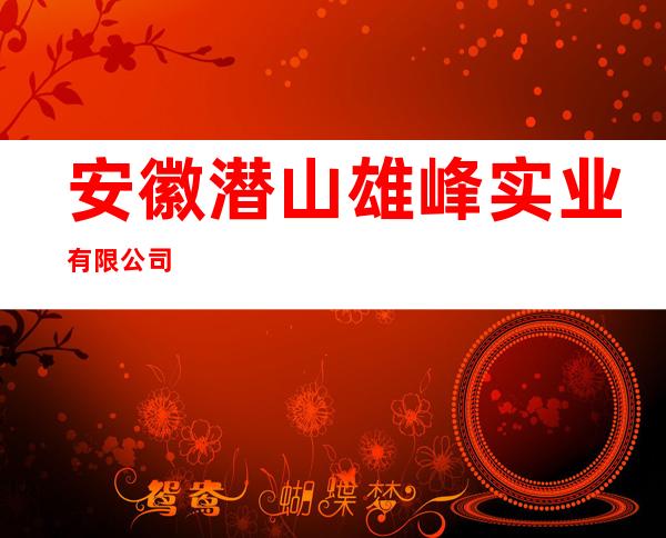 安徽潜山雄峰实业有限公司