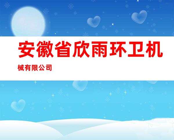 安徽省欣雨环卫机械有限公司