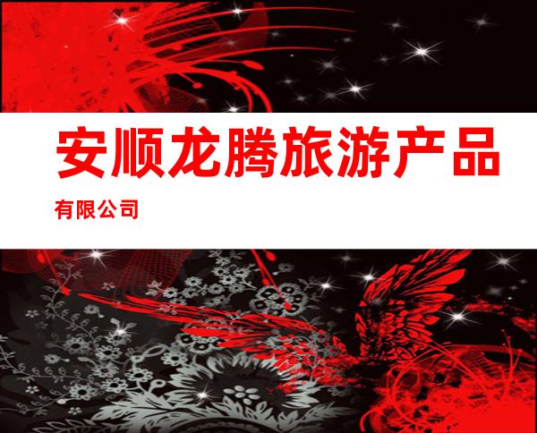 安顺龙腾旅游产品有限公司