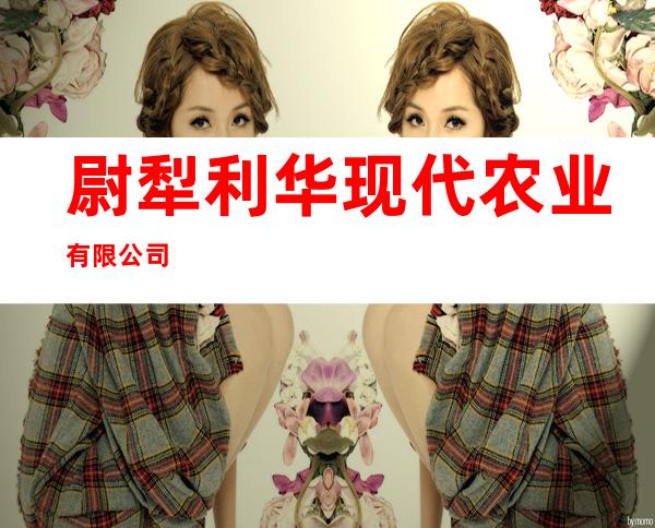 尉犁利华现代农业有限公司