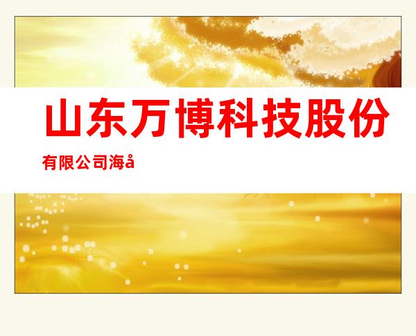 山东万博科技股份有限公司海南分公司