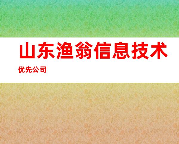 山东渔翁信息技术优先公司
