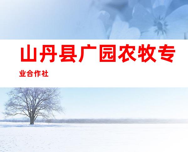 山丹县广园农牧专业合作社