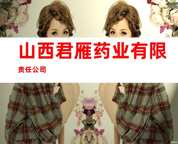 山西君雁药业有限责任公司