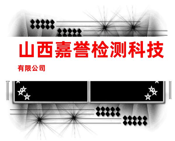 山西嘉誉检测科技有限公司