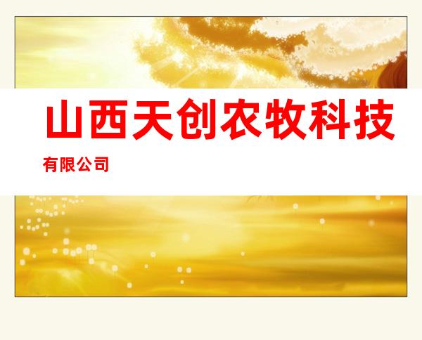 山西天创农牧科技有限公司