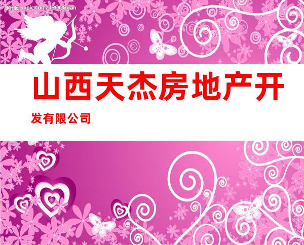 山西天杰房地产开发有限公司