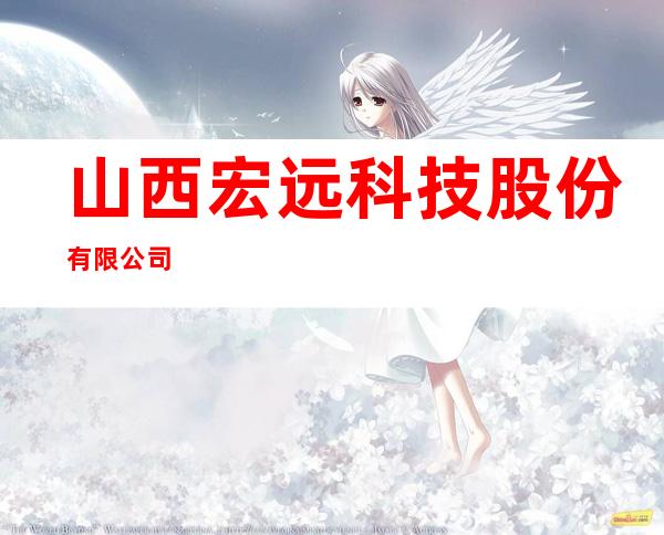 山西宏远科技股份有限公司