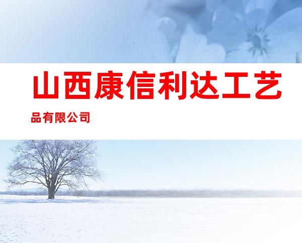 山西康信利达工艺品有限公司