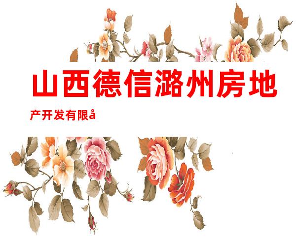 山西德信潞州房地产开发有限公司